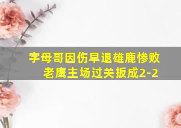 字母哥因伤早退雄鹿惨败 老鹰主场过关扳成2-2